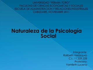 Naturaleza de la Psicología
           Social

                             Integrante:
                   Rolibeth Velázquez
                        C.I.: 11.229.228
                               Profesora:
                     Yamileth Lucena
 