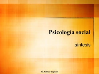 Psicología social
síntesis
Ps. Patricia Gagliardi
 