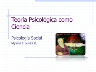 Teoría Psicológica como
Ciencia
Psicología Social
Mylene F. Rivas R.
 