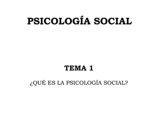 PSICOLOGÍA SOCIAL TEMA 1 ¿QUÉ ES LA PSICOLOGÍA SOCIAL? 