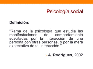 Psicología social

Definición:

“Rama de la psicología que estudia las
manifestaciones      de     comportamiento
suscitad...