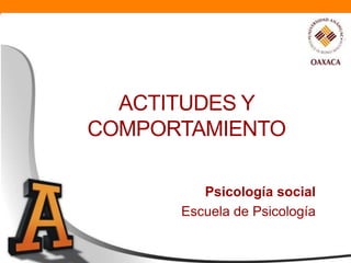 ACTITUDES Y
COMPORTAMIENTO

         Psicología social
      Escuela de Psicología
 