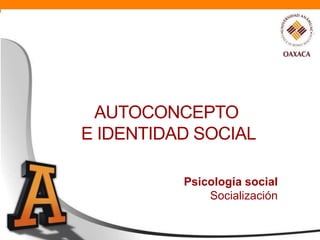 AUTOCONCEPTO
E IDENTIDAD SOCIAL

          Psicología social
              Socialización
 