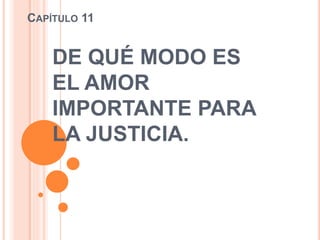 CAPÍTULO 11
DE QUÉ MODO ES
EL AMOR
IMPORTANTE PARA
LA JUSTICIA.
 