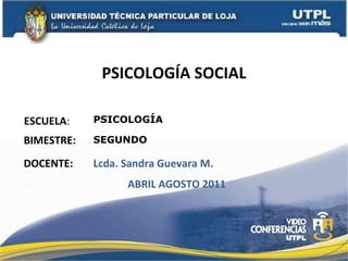 PSICOLOGÍA SOCIAL ESCUELA : DOCENTE: PSICOLOGÍA Lcda. Sandra Guevara M. BIMESTRE: SEGUNDO ABRIL AGOSTO 2011 