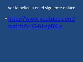 Ver la película en el siguiente enlace

• http://www.youtube.com/
  watch?v=G-bJ-zpBXLc
 