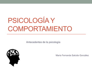 PSICOLOGÍA Y
COMPORTAMIENTO
Antecedentes de la psicología

María Fernanda Salcido González

 
