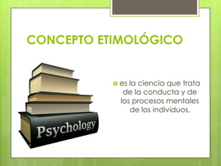 CONCEPTO ETIMOLÓGICO

 es

la ciencia que trata
de la conducta y de
los procesos mentales
de los individuos.

 