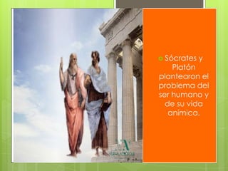  Sócrates

y

Platón
plantearon el
problema del
ser humano y
de su vida
anímica.

 
