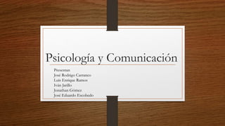 Psicología y Comunicación
Presentan
José Rodrigo Carranco
Luis Enrique Ramos
Iván Jarillo
Jonathan Gómez
José Eduardo Escobedo
 