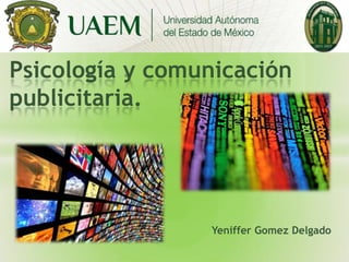 Psicología y comunicación
publicitaria.

Yeniffer Gomez Delgado

 