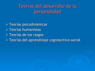 Teorías del desarrollo de la personalidad Teorías psicodinámicas Teorías humanistas Teorías de los rasgos Teorías del aprendizaje cognoscitivo-social 