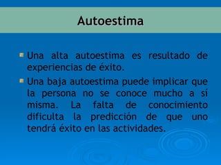 Una alta autoestima es resultado de experiencias de éxito. Una baja autoestima puede implicar que la persona no se conoce mucho a sí misma. La falta de conocimiento dificulta la predicción de que uno tendrá éxito en las actividades.  Autoestima 