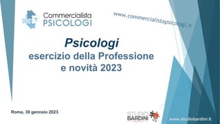 Psicologi
esercizio della Professione
e novità 2023
Roma, 30 gennaio 2023
www.studiobardini.it
 