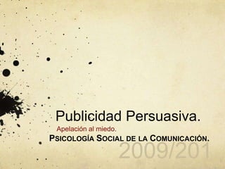 2009/2010 Publicidad Persuasiva. Apelación al miedo. Psicología Social de la Comunicación. 