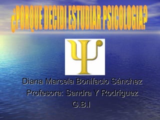 Diana Marcela Bonifacio SánchezDiana Marcela Bonifacio Sánchez
Profesora: Sandra Y RodríguezProfesora: Sandra Y Rodríguez
G.B.IG.B.I
 
