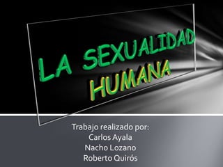 LA SEXUALIDAD HUMANA Trabajo realizado por: Carlos Ayala Nacho Lozano Roberto Quirós 