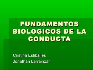FUNDAMENTOS
BIOLOGICOS DE LA
CONDUCTA
Cristina Estiballes
Jonathan Larrainzar

 