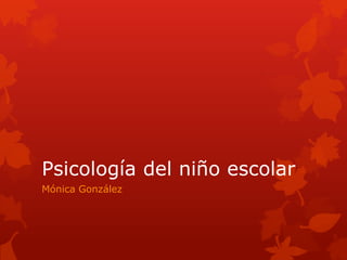 Psicología del niño escolar
Mónica González
 