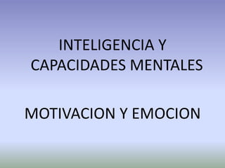 INTELIGENCIA Y
CAPACIDADES MENTALES

MOTIVACION Y EMOCION
 