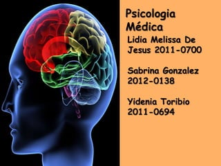 Psicologia
Médica
Lidia Melissa De
Jesus 2011-0700

Sabrina Gonzalez
2012-0138

Yidenia Toribio
2011-0694
 