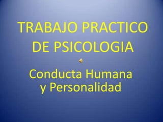 TRABAJO PRACTICO
  DE PSICOLOGIA
 Conducta Humana
   y Personalidad
 