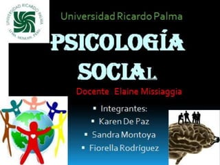 PSICOLOGÍA
  SOCIAL
     Integrantes:
     Karen De Paz
   Sandra Montoya
   Fiorella Rodríguez
 