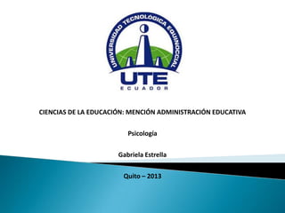 CIENCIAS DE LA EDUCACIÓN: MENCIÓN ADMINISTRACIÓN EDUCATIVA
Psicología
Gabriela Estrella
Quito – 2013
 