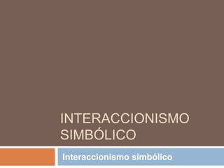 INTERACCIONISMO
SIMBÓLICO
Interaccionismo simbólico
 