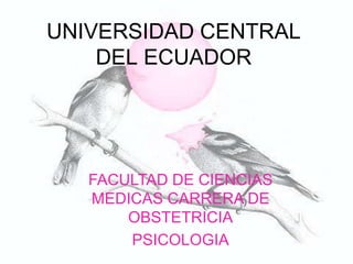 UNIVERSIDAD CENTRAL
DEL ECUADOR
FACULTAD DE CIENCIAS
MEDICAS CARRERA DE
OBSTETRICIA
PSICOLOGIA
 