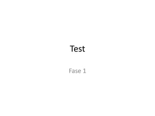Test
Fase 1
 