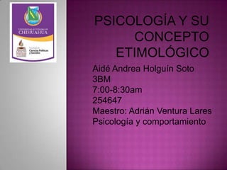 Aidé Andrea Holguín Soto
3BM
7:00-8:30am
254647
Maestro: Adrián Ventura Lares
Psicología y comportamiento

 