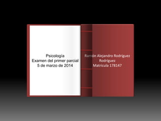 Psicología
Examen del primer parcial
5 de marzo de 2014

Introducción
Ramón Alejandro Rodríguez
Rodríguez
Matricula 178147

 