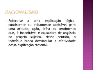 Refere-se a uma explicação lógica, 
consistente ou eticamente aceitável para 
uma atitude, ação, idéia ou sentimento 
que, é inaceitável e causadora de angústia 
no próprio sujeito. Nesse sentido, o 
indivíduo busca desvincular a afetividade 
dessa explicação racional. 
 