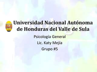 Universidad Nacional Autónoma
de Honduras del Valle de Sula
Psicología General
Lic. Katy Mejía
Grupo #5
 