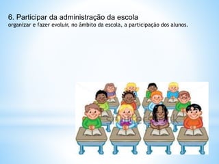 6. Participar da administração da escola
organizar e fazer evoluir, no âmbito da escola, a participação dos alunos.
 