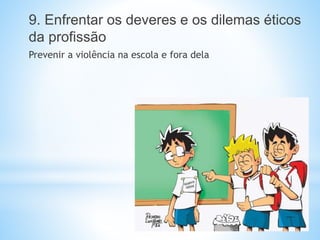 9. Enfrentar os deveres e os dilemas éticos
da profissão
Prevenir a violência na escola e fora dela
 