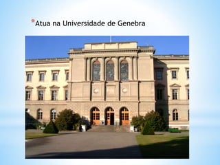 *Atua na Universidade de Genebra
 