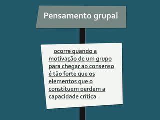 Pensar Azul 11.º06 ∎ argumentação e retórica 01 ∎
ocorre quando a
motivação de um grupo
para chegar ao consenso
é tão forte que os
elementos que o
constituem perdem a
capacidade crítica
 
