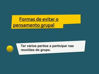 Pensar Azul 11.º06 ∎ argumentação e retórica 01 ∎
Ter vários peritos a participar nas
reuniões do grupo.
Formas de evitar o
pensamento grupal
 