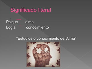 Psique alma
Logia conocimiento
“Estudios o conocimiento del Alma”