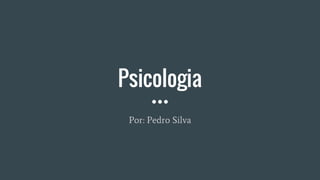 Psicologia
Por: Pedro Silva
 