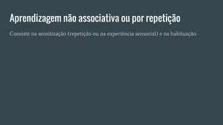 Aprendizagem não associativa ou por repetição
Consiste na sensitização (repetição ou na experiência sensorial) e na habituação.
 