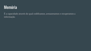 Memória
É a capacidade através do qual codificamos, armazenamos e recuperamos a
informação.
 