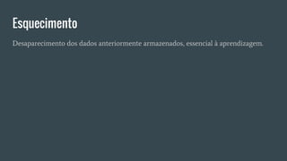 Esquecimento
Desaparecimento dos dados anteriormente armazenados, essencial à aprendizagem.
 
