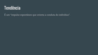 Tendência
É um “impulso espontâneo que orienta a conduta do indivíduo”.
 