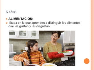 6 AÑOS
 ALIMENTACION:
 Etapa en la que aprenden a distinguir los alimentos
que les gustan y les disgustan.
 