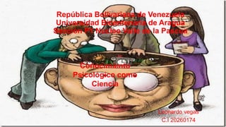 República Bolivariana de Venezuela
Universidad Bicentenaria de Aragua
Sección P1 Núcleo Valle de la Pascua
Leonardo vegas
C.I 20260174
Conocimiento
Psicológico como
Ciencia
 
