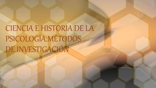 CIENCIA E HISTORIA DE LA
PSICOLOGÍA.MÉTODOS
DE INVESTIGACIÓN
 