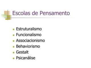 Escolas de Pensamento
 Estruturalismo
 Funcionalismo
 Associacionismo
 Behaviorismo
 Gestalt
 Psicanálise
 